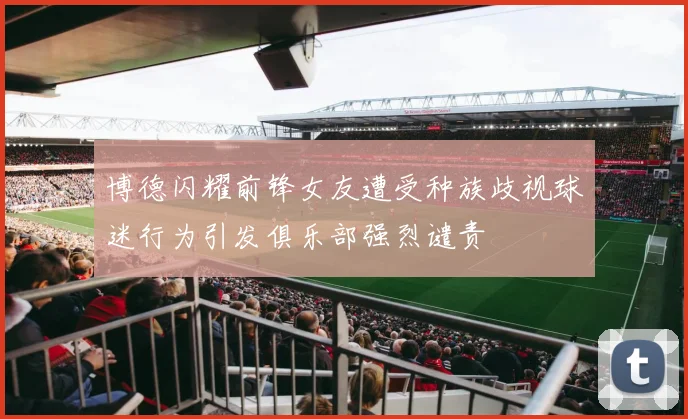 博德闪耀前锋女友遭受种族歧视球迷行为引发俱乐部强烈谴责