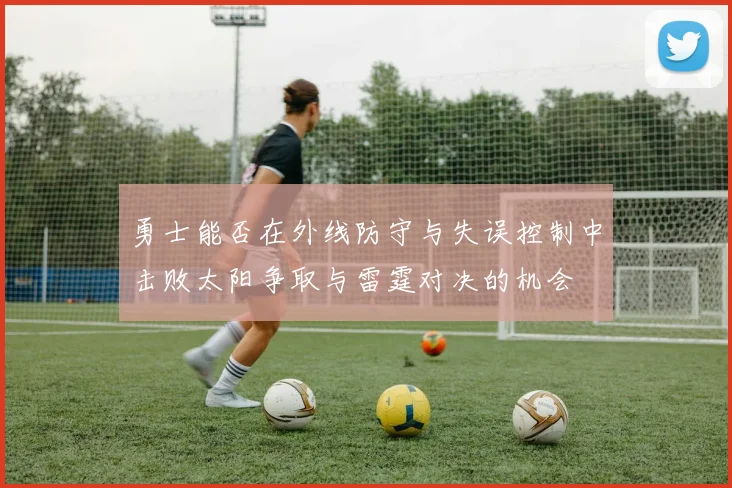 勇士能否在外线防守与失误控制中击败太阳争取与雷霆对决的机会