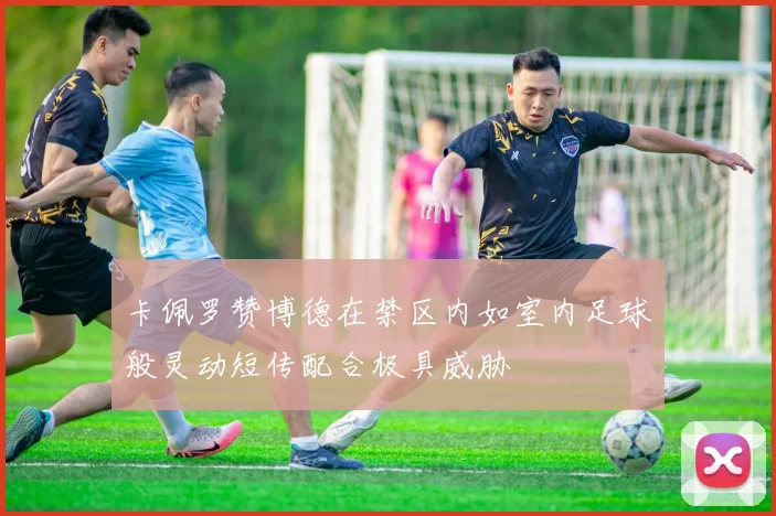 卡佩罗赞博德在禁区内如室内足球般灵动短传配合极具威胁