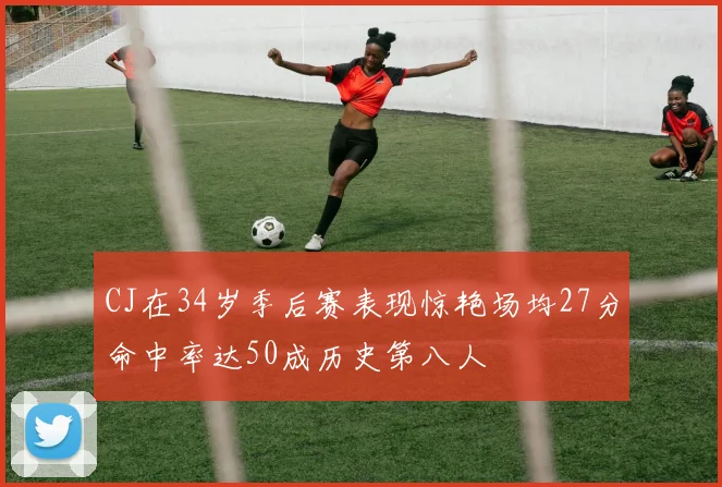 CJ在34岁季后赛表现惊艳场均27分命中率达50成历史第八人