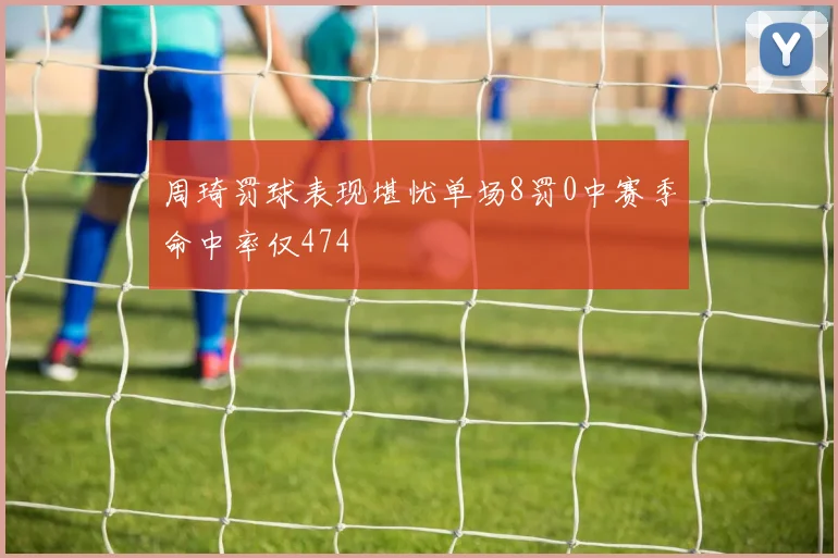 周琦罚球表现堪忧单场8罚0中赛季命中率仅474
