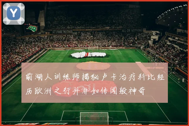 前湖人训练师揭秘卢卡治疗科比经历欧洲之行并非如传闻般神奇