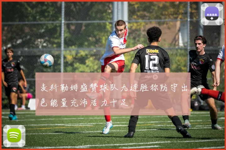 麦科勒姆盛赞球队九连胜称防守出色能量充沛活力十足