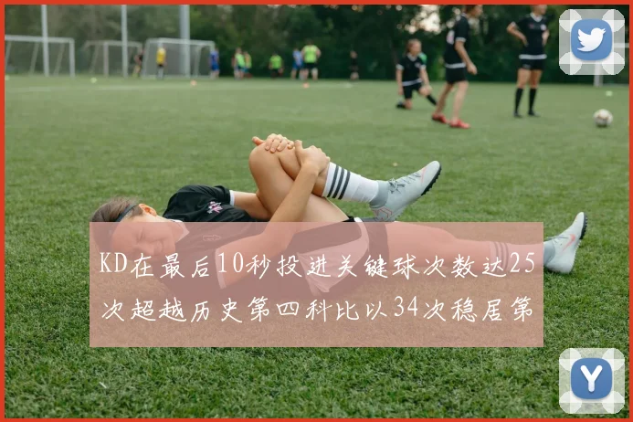 KD在最后10秒投进关键球次数达25次超越历史第四科比以34次稳居第一