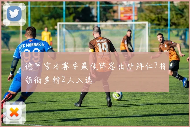 德甲官方赛季最佳阵容出炉拜仁7将领衔多特2人入选