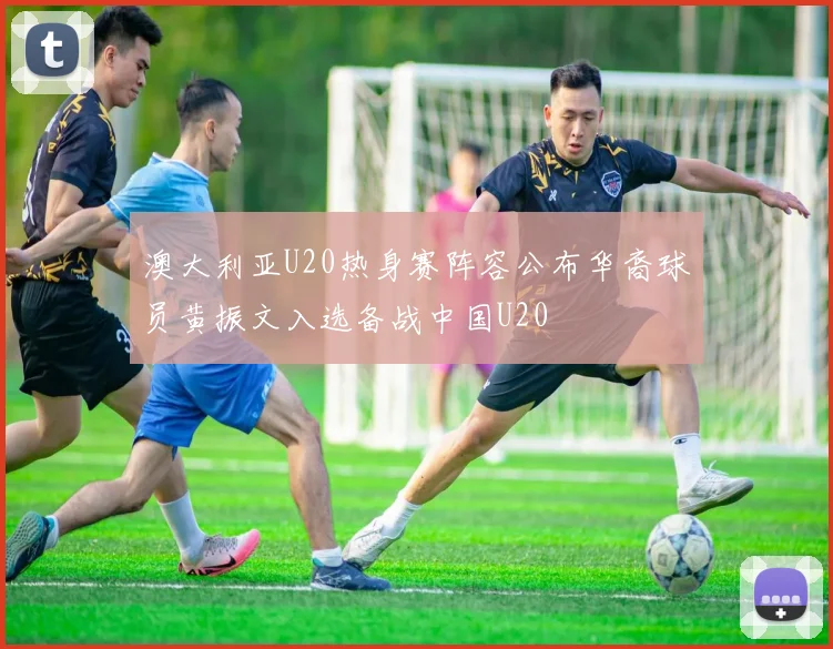 澳大利亚U20热身赛阵容公布华裔球员黄振文入选备战中国U20