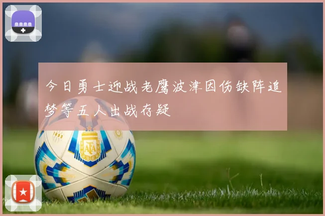 今日勇士迎战老鹰波津因伤缺阵追梦等五人出战存疑